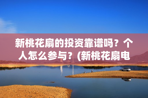 新桃花扇的投资靠谱吗？个人怎么参与？(新桃花扇电影上映了吗)