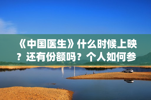 《中国医生》什么时候上映？还有份额吗？个人如何参与投资？(《中国医生》时长)