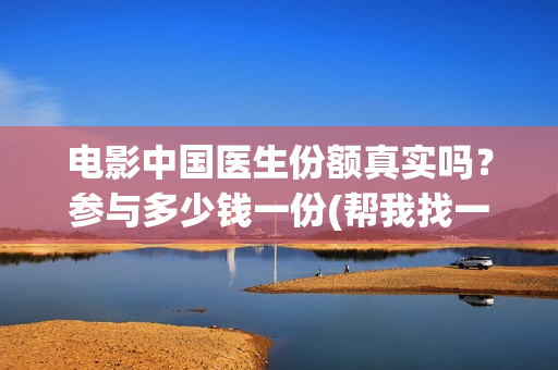电影中国医生份额真实吗？参与多少钱一份(帮我找一下中国医生电影)