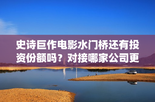 史诗巨作电影水门桥还有投资份额吗？对接哪家公司更有保障呢？(最水的电影解说)