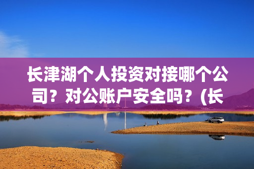 长津湖个人投资对接哪个公司?对公账户安全吗?(长津湖投资成本13亿) 长津湖个人投资对接哪个公司?对公账户安全吗?(长津湖投资成本13亿)