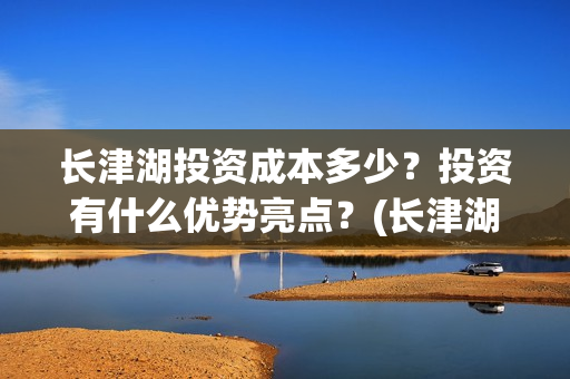 长津湖投资成本多少?投资有什么优势亮点?(长津湖投资收益) 长津湖投资成本多少?投资有什么优势亮点?(长津湖投资收益)