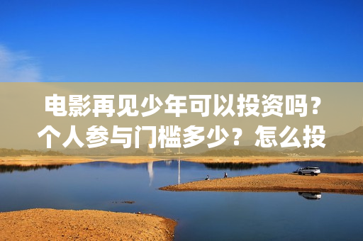 电影再见少年可以投资吗？个人参与门槛多少？怎么投资？(《再见少年》)
