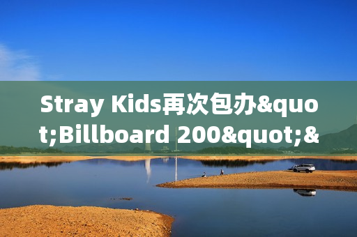 Stray Kids再次包办"Billboard 200"&“Artist 100”一名！印证全球人气！