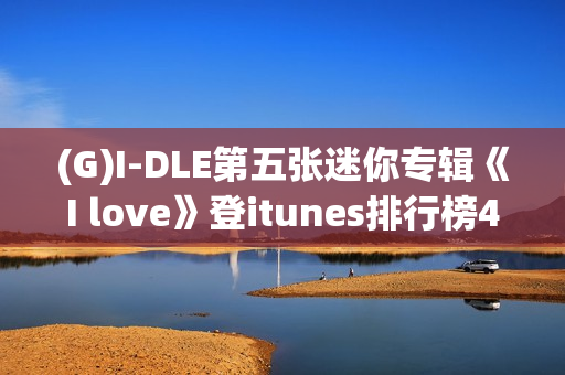 (G)I-DLE第五张迷你专辑《I love》登itunes排行榜40个区域排名一名! (G)I-DLE第五张迷你专辑《I love》登itunes排行榜40个区域排名一名!