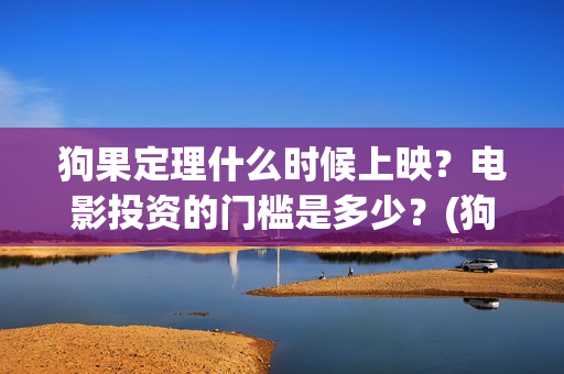 狗果定理什么时候上映?电影投资的门槛是多少?(狗果定理是什么意思) 狗果定理什么时候上映?电影投资的门槛是多少?(狗果定理是什么意思)