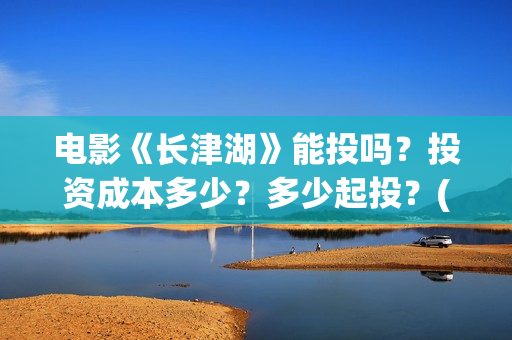 电影《长津湖》能投吗?投资成本多少?多少起投?(电影《长津湖》完整版播放) 电影《长津湖》能投吗?投资成本多少?多少起投?(电影《长津湖》完整版播放)
