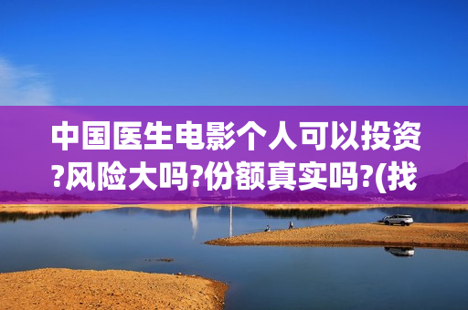 中国医生电影个人可以投资?风险大吗?份额真实吗?(找一下中国医生电影) 中国医生电影个人可以投资?风险大吗?份额真实吗?(找一下中国医生电影)