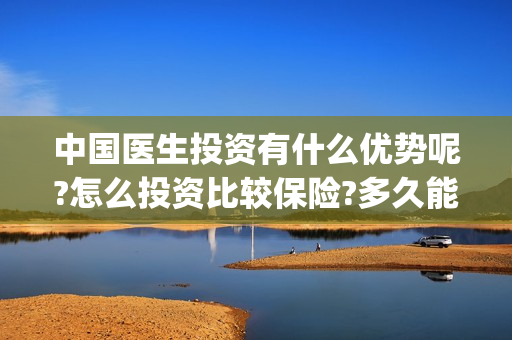 中国医生投资有什么优势呢?怎么投资比较保险?多久能上映? (中国医生投资公司)