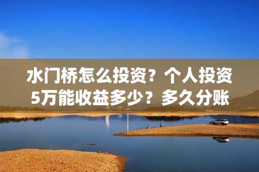 水门桥怎么投资？个人投资5万能收益多少？多久分账？(水门桥总投资多少钱)