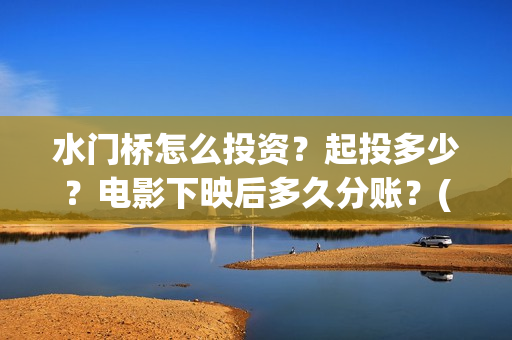 水门桥怎么投资？起投多少？电影下映后多久分账？(水门桥2022)