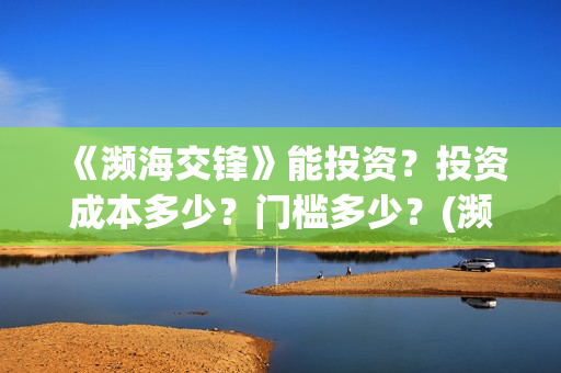《濒海交锋》能投资?投资成本多少?门槛多少?(濒海交锋电影是不是真实事件) 《濒海交锋》能投资?投资成本多少?门槛多少?(濒海交锋电影是不是真实事件)