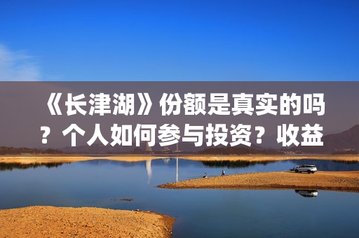 《长津湖》份额是真实的吗？个人如何参与投资？收益有保障吗？(长津湖演啥)