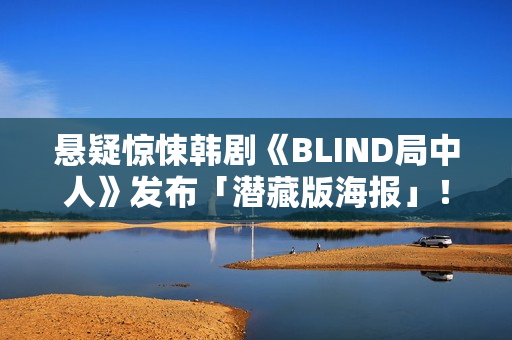 悬疑惊悚韩剧《BLIND局中人》发布「潜藏版海报」！反转实情暴光 杀人案真凶露脸竟是他