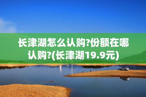 长津湖怎么认购?份额在哪认购?(长津湖19.9元)