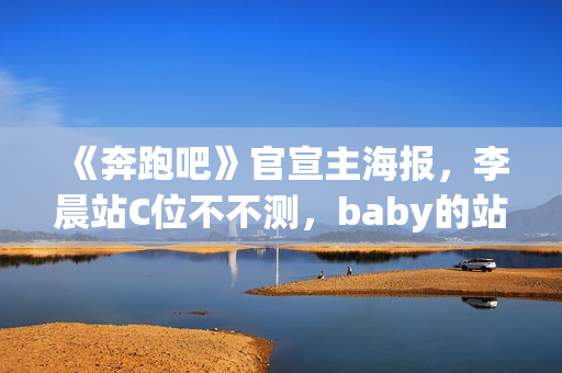 《奔跑吧》官宣主海报,李晨站C位不不测,baby的站位却亮了 《奔跑吧》官宣主海报,李晨站C位不不测,baby的站位却亮了