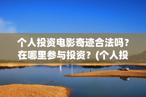 个人投资电影奇迹合法吗？在哪里参与投资？(个人投资电影在)