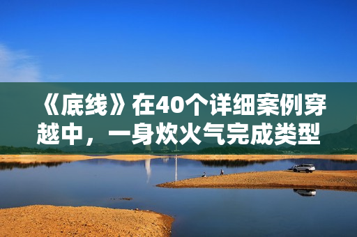 《底线》在40个详细案例穿越中，一身炊火气完成类型剧打破