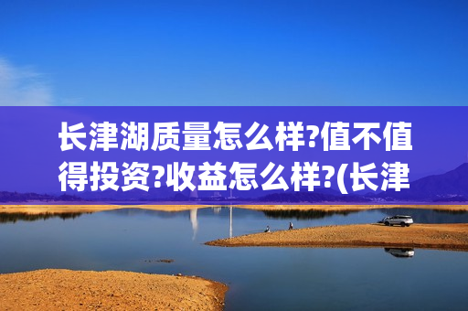 长津湖质量怎么样?值不值得投资?收益怎么样?(长津湖口碑怎样)