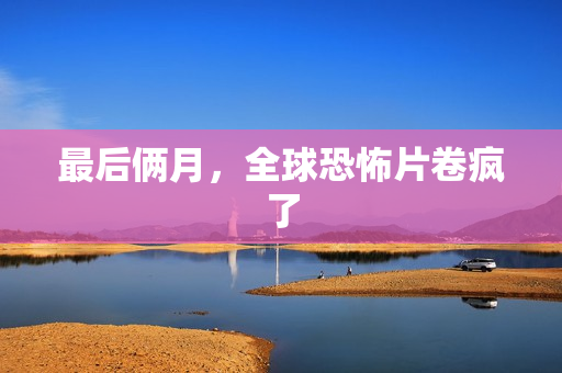 最后俩月，全球恐怖片卷疯了