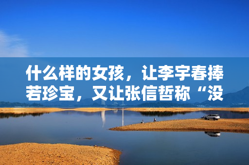 什么样的女孩，让李宇春捧若珍宝，又让张信哲称“没法回绝”？
