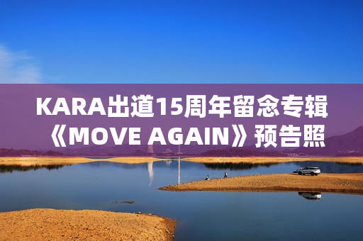 KARA出道15周年留念专辑《MOVE AGAIN》预告照公开!11月29日携新专辑回归! KARA出道15周年留念专辑《MOVE AGAIN》预告照公开!11月29日携新专辑回归!