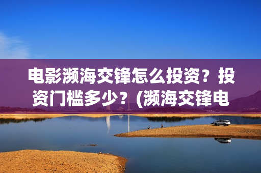 电影濒海交锋怎么投资？投资门槛多少？(濒海交锋电影怎么样)