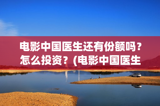 电影中国医生还有份额吗？怎么投资？(电影中国医生讲述)