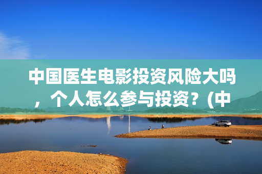 中国医生电影投资风险大吗，个人怎么参与投资？(中国医生电影投屏)
