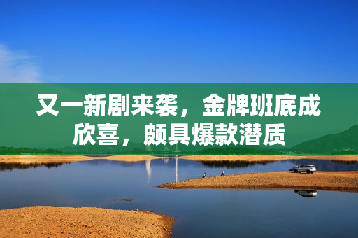 又一新剧来袭，金牌班底成欣喜，颇具爆款潜质