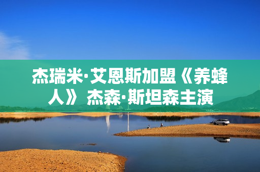 杰瑞米·艾恩斯加盟《养蜂人》 杰森·斯坦森主演