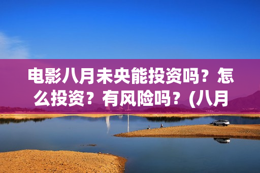 电影八月未央能投资吗？怎么投资？有风险吗？(八月未央电影值得期待吗)