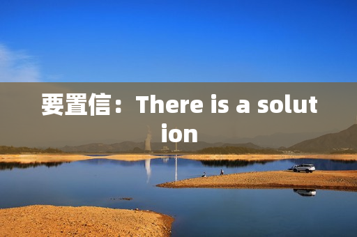 要置信:There is a solution 要置信:There is a solution