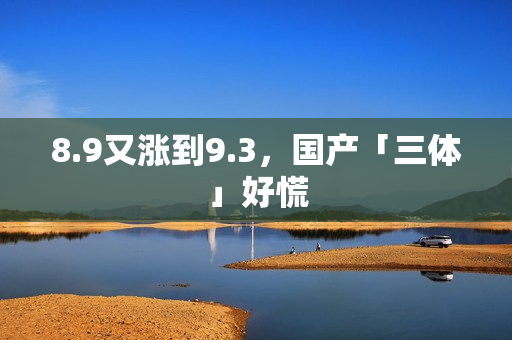 8.9又涨到9.3，国产「三体」好慌