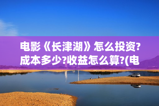 电影《长津湖》怎么投资?成本多少?收益怎么算?(电影《长津湖》完整版播放免费观看) 电影《长津湖》怎么投资?成本多少?收益怎么算?(电影《长津湖》完整版播放免费观看)