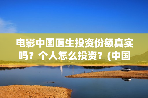 电影中国医生投资份额真实吗？个人怎么投资？(中国医生,电影)