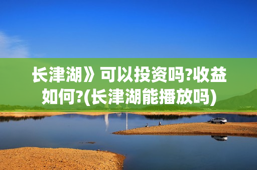 长津湖》可以投资吗?收益如何?(长津湖能播放吗)