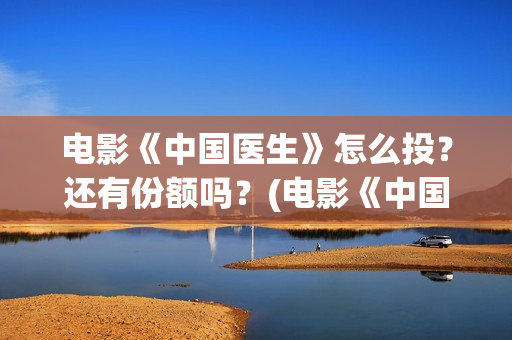 电影《中国医生》怎么投?还有份额吗?(电影《中国医生》在线观看) 电影《中国医生》怎么投?还有份额吗?(电影《中国医生》在线观看)