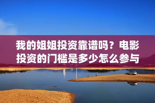 我的姐姐投资靠谱吗？电影投资的门槛是多少怎么参与？(我的姐姐投资商)