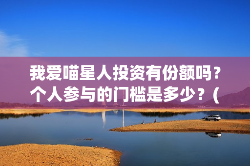 我爱喵星人投资有份额吗？个人参与的门槛是多少？(我爱喵星人官微)