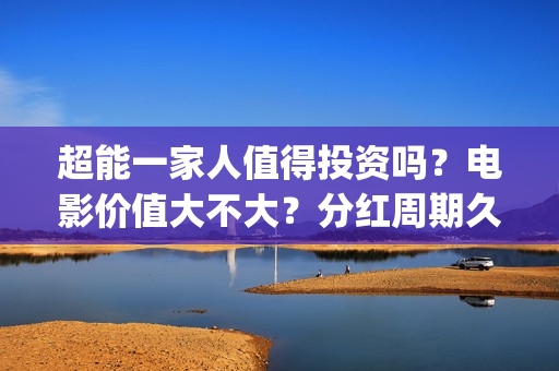 超能一家人值得投资吗？电影价值大不大？分红周期久吗？(超能一家人2020.12.26)