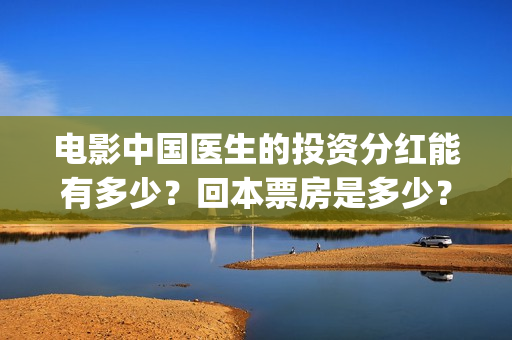 电影中国医生的投资分红能有多少？回本票房是多少？(电影中国医生的演员表)