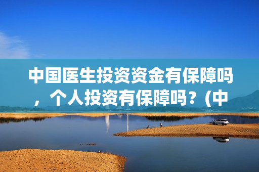 中国医生投资资金有保障吗，个人投资有保障吗？(中国医生投资公司)