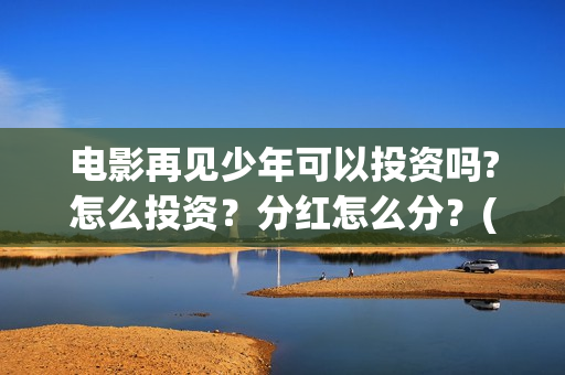 电影再见少年可以投资吗?怎么投资？分红怎么分？(再见少年mv)
