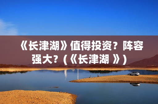 《长津湖》值得投资？阵容强大？(《长津湖 》)