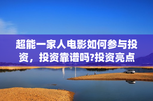 超能一家人电影如何参与投资，投资靠谱吗?投资亮点有哪些?(超能一家人电影票房)
