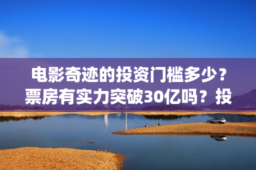 电影奇迹的投资门槛多少？票房有实力突破30亿吗？投资还能参与吗？(电影奇迹的投资人是谁)
