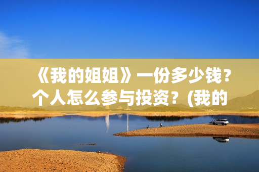 《我的姐姐》一份多少钱?个人怎么参与投资?(我的姐姐动漫日语版动画片在线观看) 《我的姐姐》一份多少钱?个人怎么参与投资?(我的姐姐动漫日语版动画片在线观看)