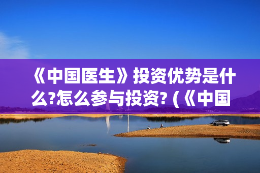 《中国医生》投资优势是什么?怎么参与投资? (《中国医生》发布终极预告)