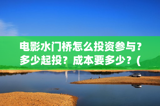 电影水门桥怎么投资参与？多少起投？成本要多少？(电影 水门桥)